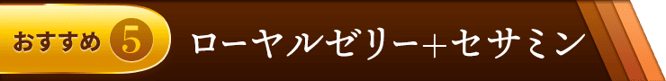 おすすめ5 ローヤルゼリー＋セサミン